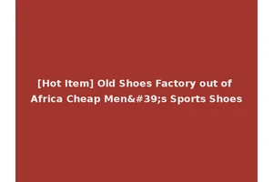 [Hot Item] Old Shoes Factory out of Africa Cheap Men's Sports Shoes