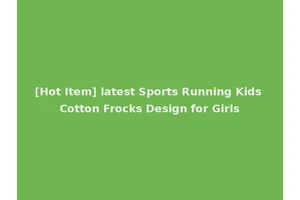 [Hot Item] latest Sports Running Kids Cotton Frocks Design for Girls