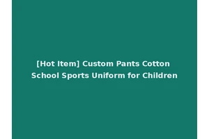 [Hot Item] Custom Pants Cotton School Sports Uniform for Children