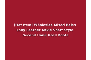 [Hot Item] Wholeslae Mixed Bales Lady Leather Ankle Short Style Second Hand Used Boots