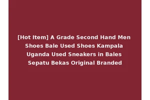 [Hot Item] A Grade Second Hand Men Shoes Bale Used Shoes Kampala Uganda Used Sneakers in Bales Sepatu Bekas Original Branded
