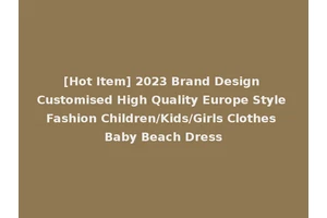 [Hot Item] 2023 Brand Design Customised High Quality Europe Style Fashion Children/Kids/Girls Clothes Baby Beach Dress