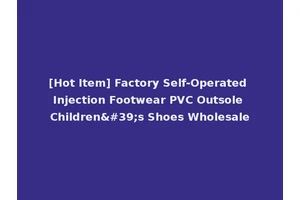 [Hot Item] Factory Self-Operated Injection Footwear PVC Outsole Children's Shoes Wholesale