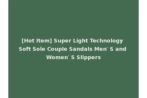 [Hot Item] Super Light Technology Soft Sole Couple Sandals Men′ S and Women′ S Slippers