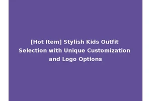 [Hot Item] Stylish Kids Outfit Selection with Unique Customization and Logo Options