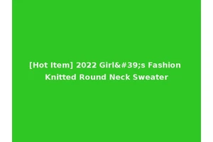 [Hot Item] 2022 Girl's Fashion Knitted Round Neck Sweater