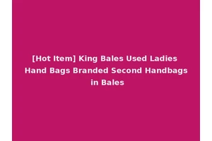 [Hot Item] King Bales Used Ladies Hand Bags Branded Second Handbags in Bales