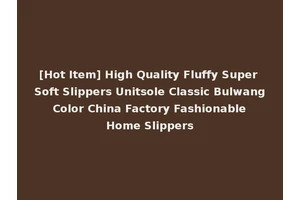 [Hot Item] High Quality Fluffy Super Soft Slippers Unitsole Classic Bulwang Color China Factory Fashionable Home Slippers