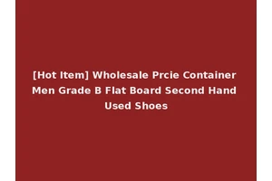 [Hot Item] Wholesale Prcie Container Men Grade B Flat Board Second Hand Used Shoes