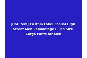 [Hot Item] Custom Label Casual High Street Men Camouflage Plush Size Cargo Pants for Men