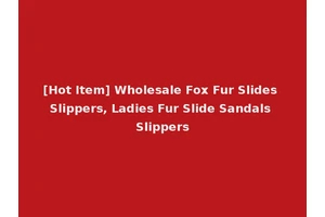[Hot Item] Wholesale Fox Fur Slides Slippers, Ladies Fur Slide Sandals Slippers
