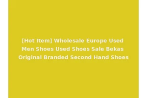 [Hot Item] Wholesale Europe Used Men Shoes Used Shoes Sale Bekas Original Branded Second Hand Shoes