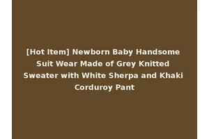 [Hot Item] Newborn Baby Handsome Suit Wear Made of Grey Knitted Sweater with White Sherpa and Khaki Corduroy Pant
