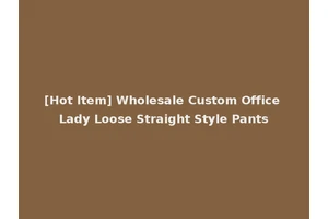 [Hot Item] Wholesale Custom Office Lady Loose Straight Style Pants