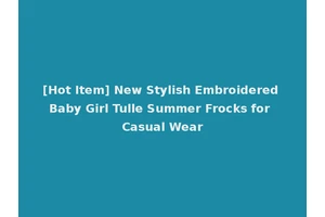 [Hot Item] New Stylish Embroidered Baby Girl Tulle Summer Frocks for Casual Wear