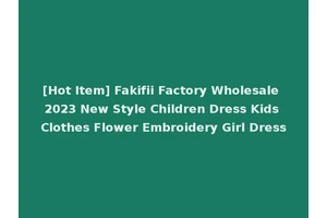 [Hot Item] Fakifii Factory Wholesale 2023 New Style Children Dress Kids Clothes Flower Embroidery Girl Dress