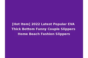 [Hot Item] 2022 Latest Popular EVA Thick Bottom Funny Couple Slippers Home Beach Fashion Slippers