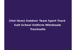 [Hot Item] Outdoor Team Sport Track Suit School Uniform Wholesale Tracksuits