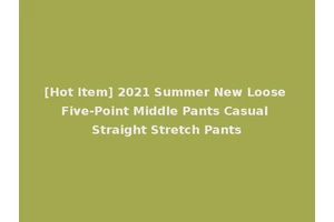[Hot Item] 2021 Summer New Loose Five-Point Middle Pants Casual Straight Stretch Pants