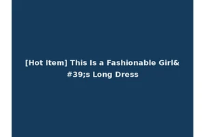 [Hot Item] This Is a Fashionable Girl's Long Dress