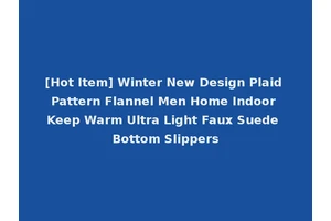 [Hot Item] Winter New Design Plaid Pattern Flannel Men Home Indoor Keep Warm Ultra Light Faux Suede Bottom Slippers