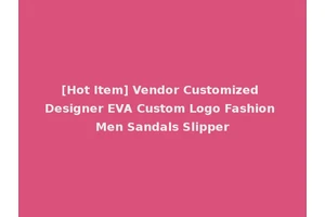 [Hot Item] Vendor Customized Designer EVA Custom Logo Fashion Men Sandals Slipper