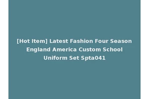 [Hot Item] Latest Fashion Four Season England America Custom School Uniform Set Spta041