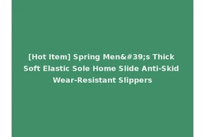 [Hot Item] Spring Men's Thick Soft Elastic Sole Home Slide Anti-Skid Wear-Resistant Slippers