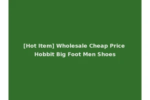 [Hot Item] Wholesale Cheap Price Hobbit Big Foot Men Shoes