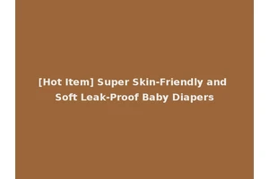 [Hot Item] Super Skin-Friendly and Soft Leak-Proof Baby Diapers