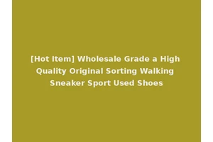 [Hot Item] Wholesale Grade a High Quality Original Sorting Walking Sneaker Sport Used Shoes