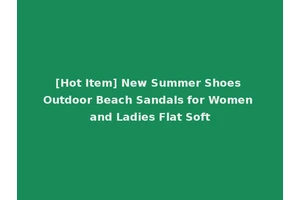 [Hot Item] New Summer Shoes Outdoor Beach Sandals for Women and Ladies Flat Soft