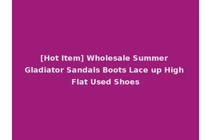 [Hot Item] Wholesale Summer Gladiator Sandals Boots Lace up High Flat Used Shoes
