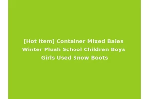 [Hot Item] Container Mixed Bales Winter Plush School Children Boys Girls Used Snow Boots