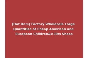 [Hot Item] Factory Wholesale Large Quantities of Cheap American and European Children's Shoes