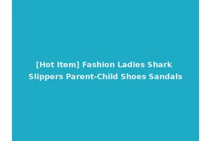 [Hot Item] Fashion Ladies Shark Slippers Parent-Child Shoes Sandals