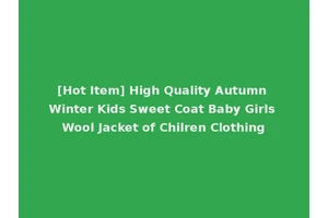 [Hot Item] High Quality Autumn Winter Kids Sweet Coat Baby Girls Wool Jacket of Chilren Clothing
