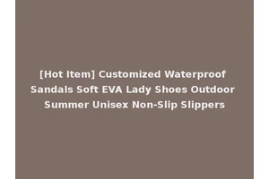 [Hot Item] Customized Waterproof Sandals Soft EVA Lady Shoes Outdoor Summer Unisex Non-Slip Slippers