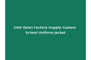 [Hot Item] Factory Supply Custom School Uniform Jacket