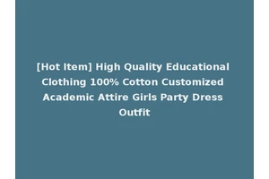 [Hot Item] High Quality Educational Clothing 100% Cotton Customized Academic Attire Girls Party Dress Outfit