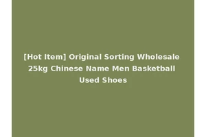 [Hot Item] Original Sorting Wholesale 25kg Chinese Name Men Basketball Used Shoes