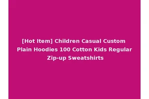 [Hot Item] Children Casual Custom Plain Hoodies 100 Cotton Kids Regular Zip-up Sweatshirts