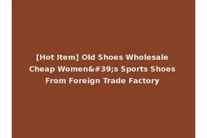 [Hot Item] Old Shoes Wholesale Cheap Women's Sports Shoes From Foreign Trade Factory