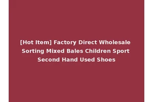 [Hot Item] Factory Direct Wholesale Sorting Mixed Bales Children Sport Second Hand Used Shoes
