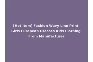 [Hot Item] Fashion Wavy Line Print Girls European Dresses Kids Clothing From Manufacturer