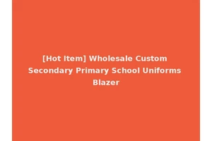 [Hot Item] Wholesale Custom Secondary Primary School Uniforms Blazer