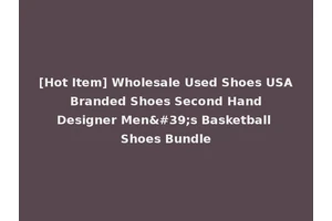 [Hot Item] Wholesale Used Shoes USA Branded Shoes Second Hand Designer Men's Basketball Shoes Bundle