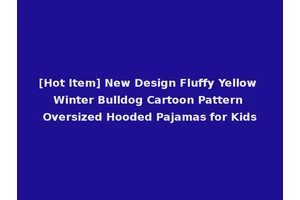 [Hot Item] New Design Fluffy Yellow Winter Bulldog Cartoon Pattern Oversized Hooded Pajamas for Kids