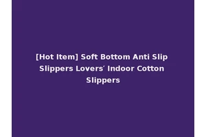 [Hot Item] Soft Bottom Anti Slip Slippers Lovers′ Indoor Cotton Slippers