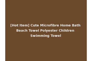 [Hot Item] Cute Microfibre Home Bath Beach Towel Polyester Children Swimming Towel